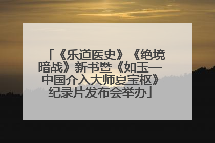 《乐道医史》《绝境暗战》新书暨《如玉—中国介入大师夏宝枢》纪录片发布会举办