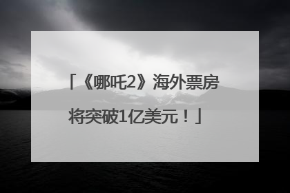 《哪吒2》海外票房将突破1亿美元！