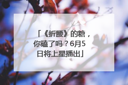 《折腰》的糖，你磕了吗？6月5日将上星播出