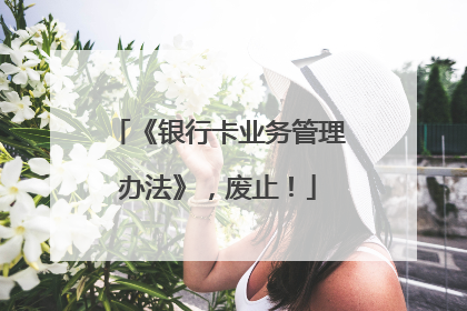 《银行卡业务管理办法》，废止！