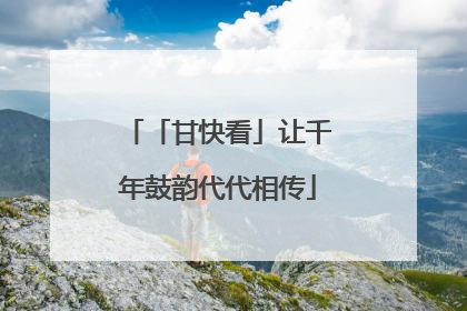 「甘快看」让千年鼓韵代代相传