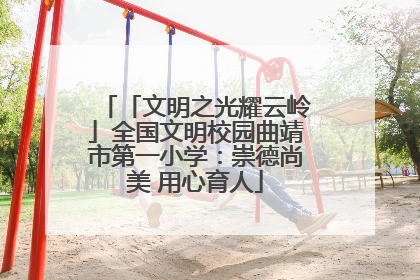 「文明之光耀云岭」全国文明校园曲靖市第一小学：崇德尚美 用心育人