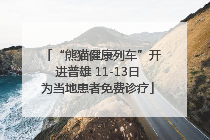 “熊猫健康列车”开进普雄 11-13日为当地患者免费诊疗