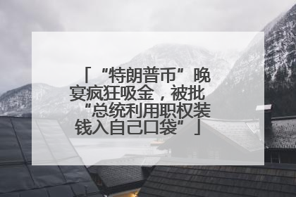 “特朗普币”晚宴疯狂吸金，被批“总统利用职权装钱入自己口袋”