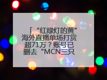 “红绿灯的黄”海外直播单场打赏超71万？账号已删去“MCN三只羊”标识