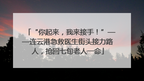 “你起来，我来接手！”——连云港急救医生街头接力路人，抢回七旬老人一命