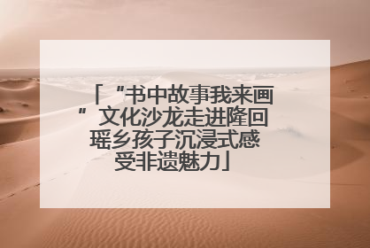 “书中故事我来画”文化沙龙走进隆回 瑶乡孩子沉浸式感受非遗魅力