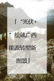 “光伏+”绘就广西能源转型新图景