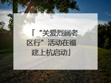“关爱烈属老区行”活动在福建上杭启动