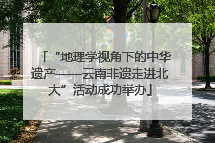 “地理学视角下的中华遗产——云南非遗走进北大”活动成功举办