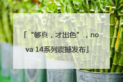 “够真，才出色”，nova 14系列震撼发布