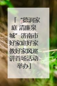 “德润家庭 清廉泉城”济南市好家庭好家教好家风巡讲首场活动举办