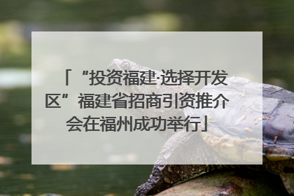 “投资福建·选择开发区”福建省招商引资推介会在福州成功举行