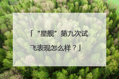 “星舰”第九次试飞表现怎么样？
