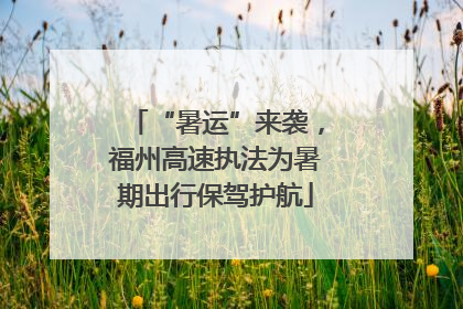 “暑运”来袭，福州高速执法为暑期出行保驾护航