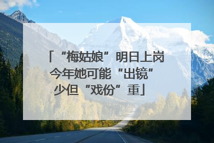 “梅姑娘”明日上岗 今年她可能“出镜”少但“戏份”重