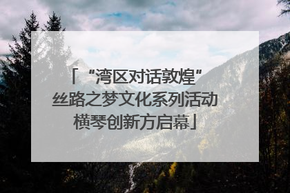 “湾区对话敦煌” 丝路之梦文化系列活动横琴创新方启幕