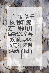 “词韵千秋 稼轩流芳”铅山开展纪念辛弃疾诞辰885周年系列活动（图）