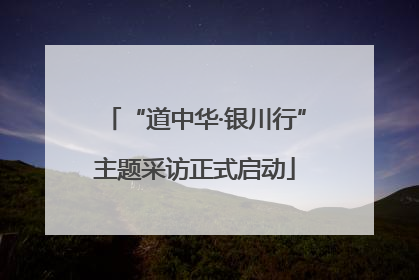 “道中华·银川行”主题采访正式启动