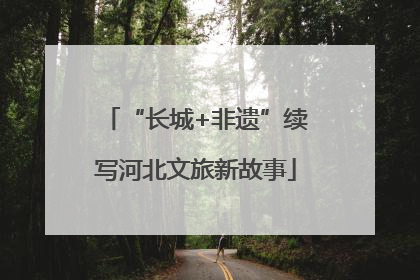“长城+非遗”续写河北文旅新故事
