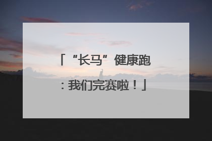 “长马”健康跑：我们完赛啦！
