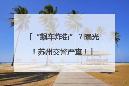 “飙车炸街”？曝光！苏州交警严查！