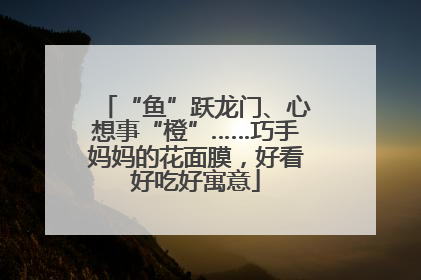 “鱼”跃龙门、心想事“橙”……巧手妈妈的花面膜，好看好吃好寓意