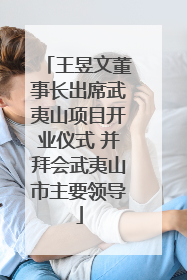 王昱文董事长出席武夷山项目开业仪式 并拜会武夷山市主要领导