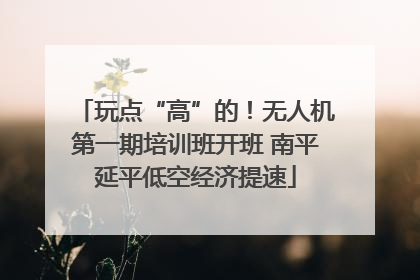 玩点“高”的！无人机第一期培训班开班 南平延平低空经济提速