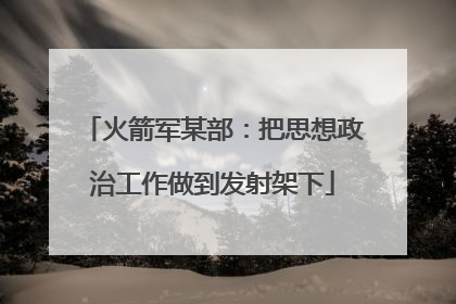 火箭军某部：把思想政治工作做到发射架下