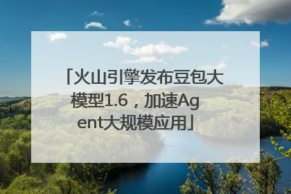 火山引擎发布豆包大模型1.6，加速Agent大规模应用