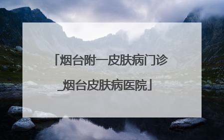 烟台附一皮肤病门诊_烟台皮肤病医院