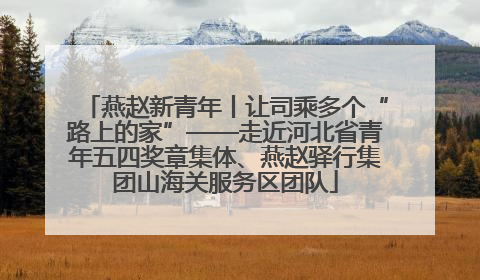 燕赵新青年丨让司乘多个“路上的家”——走近河北省青年五四奖章集体、燕赵驿行集团山海关服务区团队