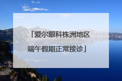爱尔眼科株洲地区端午假期正常接诊