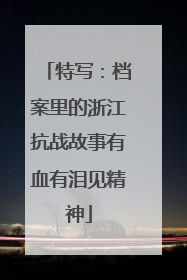 特写：档案里的浙江抗战故事有血有泪见精神