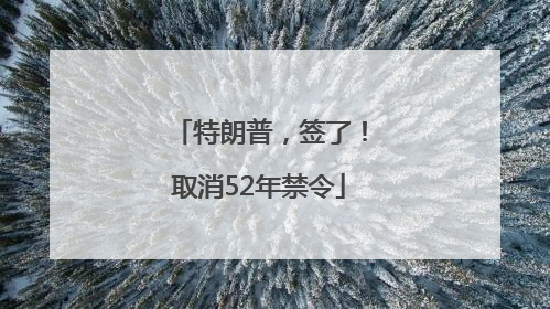 特朗普，签了！取消52年禁令