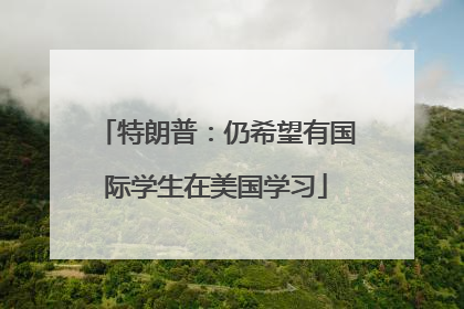 特朗普：仍希望有国际学生在美国学习
