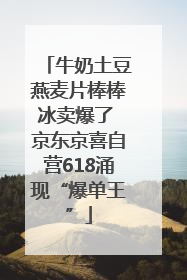 牛奶土豆燕麦片棒棒冰卖爆了 京东京喜自营618涌现“爆单王”