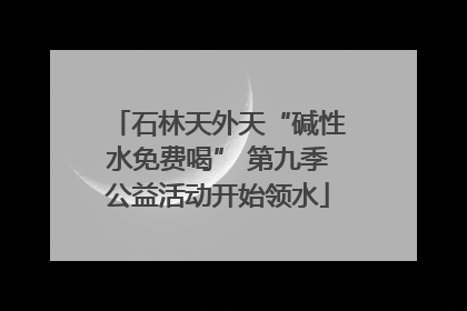 石林天外天“碱性水免费喝” 第九季公益活动开始领水