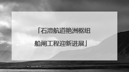 石澧航道艳洲枢纽船闸工程迎新进展