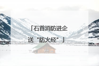 石首消防进企送“防火经”