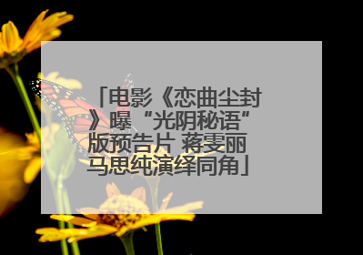电影《恋曲尘封》曝“光阴秘语”版预告片 蒋雯丽马思纯演绎同角