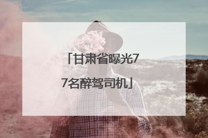 甘肃省曝光77名醉驾司机