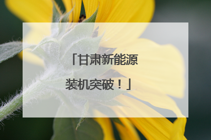 甘肃新能源装机突破！