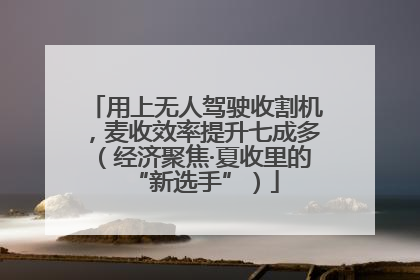 用上无人驾驶收割机，麦收效率提升七成多（经济聚焦·夏收里的“新选手”）