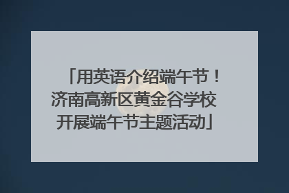 用英语介绍端午节！济南高新区黄金谷学校开展端午节主题活动