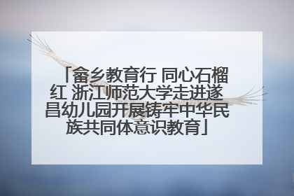 畲乡教育行 同心石榴红 浙江师范大学走进遂昌幼儿园开展铸牢中华民族共同体意识教育