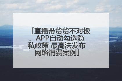 直播带货货不对板、APP自动勾选隐私政策 最高法发布网络消费案例