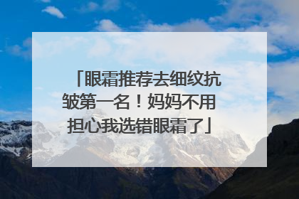 眼霜推荐去细纹抗皱第一名！妈妈不用担心我选错眼霜了