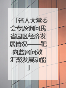 省人大常委会专题询问我省园区经济发展情况——靶向监督问效 汇聚发展动能